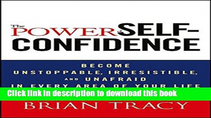 [Download] The Power of Self-Confidence: Become Unstoppable, Irresistible, and Unafraid in Every