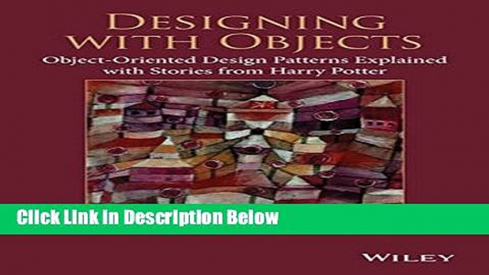 Download Designing with Objects: Object-Oriented Design Patterns Explained with Stories from Harry