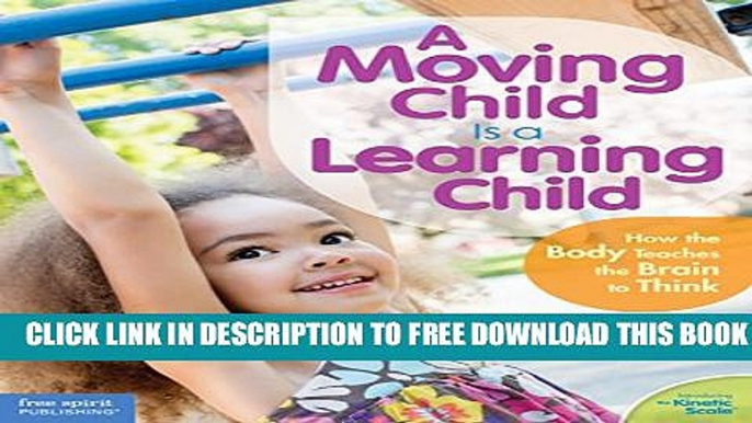 Download] A Moving Child Is a Learning Child: How the Body Teaches the Brain to Think (Birth to