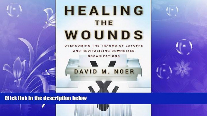 FREE DOWNLOAD  Healing the Wounds: Overcoming the Trauma of Layoffs and Revitalizing Downsized