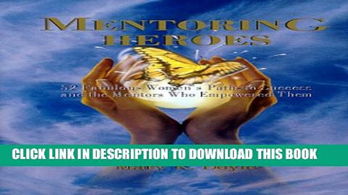 [PDF] Mentoring Heroes : 52 Fabulous Women s Paths to Success and the Mentors Who Empowered Them