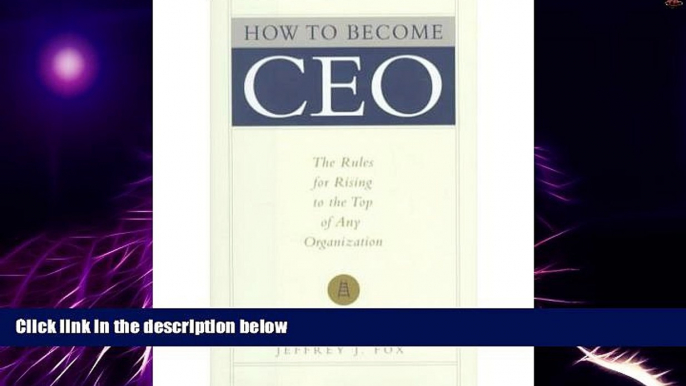 Full [PDF] Downlaod  HOW TO BECOME CEO : The Rukles for Rising to the Top of Any Organization