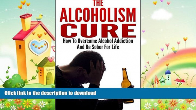 GET PDF  Alcoholism Cure - How To Overcome Alcohol Addiction And Be Sober For Life (Alcoholism,