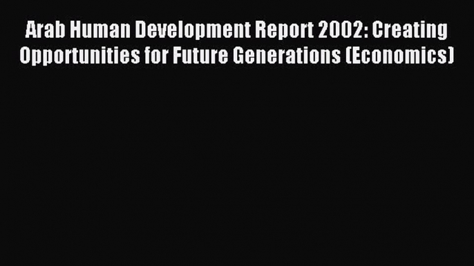 [PDF] Arab Human Development Report 2002: Creating Opportunities for Future Generations (Economics)