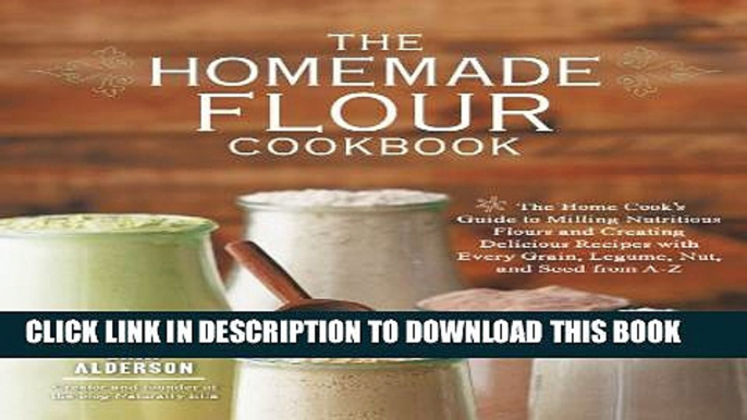 [PDF] The Homemade Flour Cookbook: The Home Cook s Guide to Milling Nutritious Flours and Creating