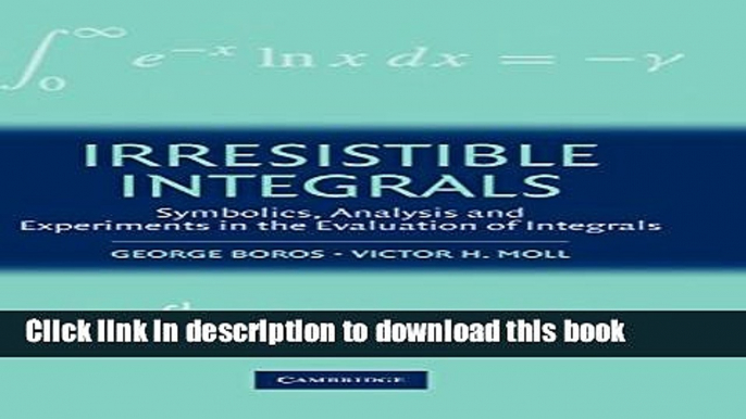 Read Irresistible Integrals: Symbolics, Analysis and Experiments in the Evaluation of Integrals