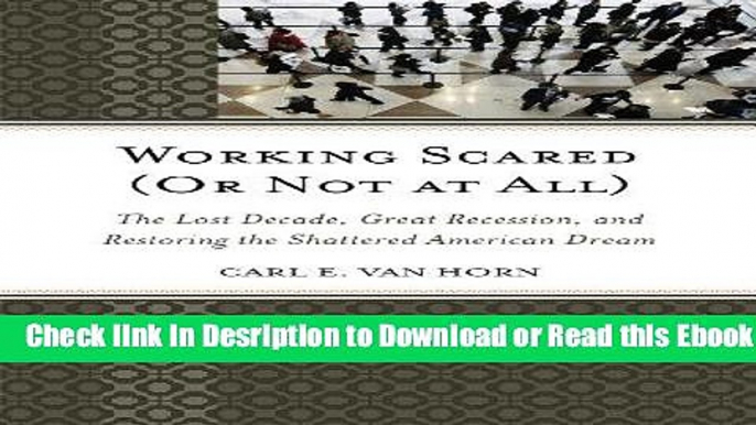 Working Scared (Or Not at All): The Lost Decade, Great Recession, and Restoring the Shattered