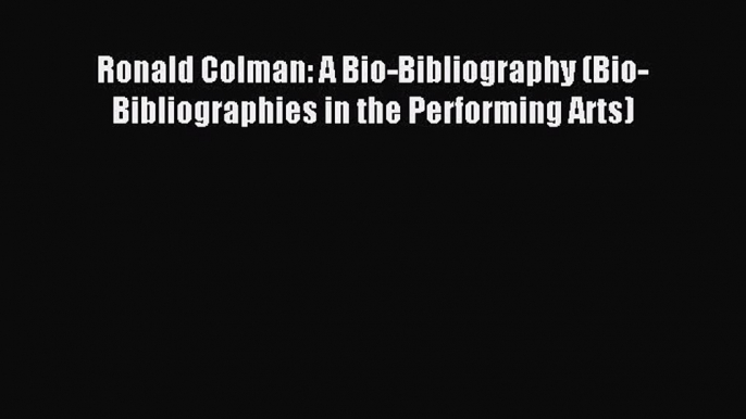 [PDF] Ronald Colman: A Bio-Bibliography (Bio-Bibliographies in the Performing Arts) Full Colection