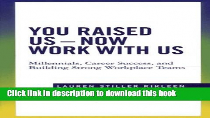 Read You Raised Us - Now Work With Us: Millennials, Career Success, and Building Strong Workplace