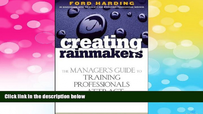 READ FREE FULL  Creating Rainmakers: The Manager s Guide to Training Professionals to Attract New