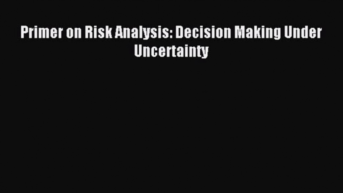 [PDF] Primer on Risk Analysis: Decision Making Under Uncertainty Full Online