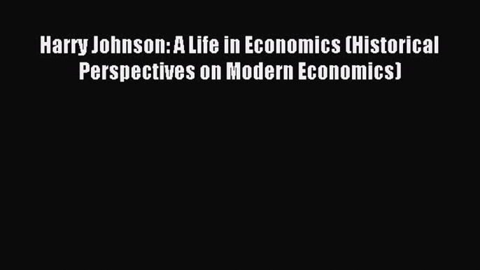 [PDF] Harry Johnson: A Life in Economics (Historical Perspectives on Modern Economics) Popular