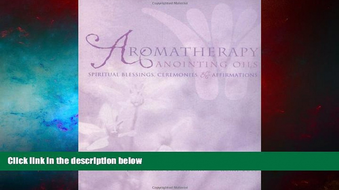 READ FREE FULL  Aromatherapy Anointing Oils: Spiritual Blessings, Ceremonies, and Affirmations