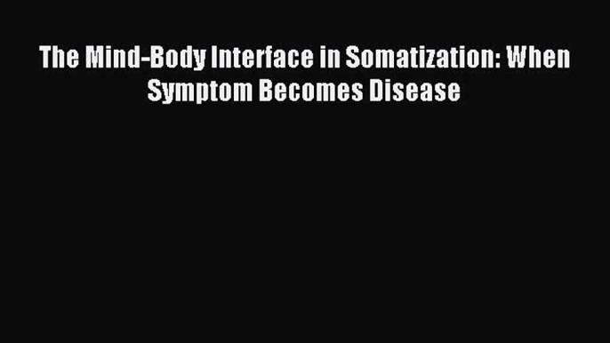 [PDF] The Mind-Body Interface in Somatization: When Symptom Becomes Disease Full Colection