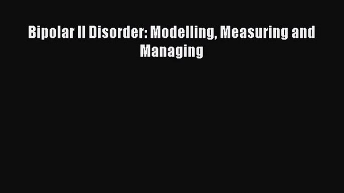 [PDF] Bipolar II Disorder: Modelling Measuring and Managing Popular Online