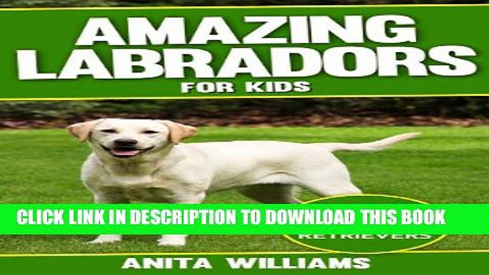 [PDF] AMAZING LABRADORS: A Children s Book About Labrador Retriever s Amazing Facts, Figures and