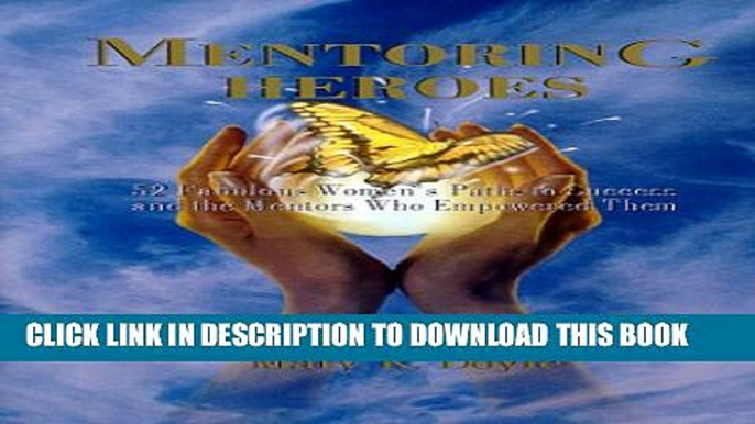 [PDF] Mentoring Heroes: 52 Fabulous Women s Paths to Success and the Mentors Who Empowered Them