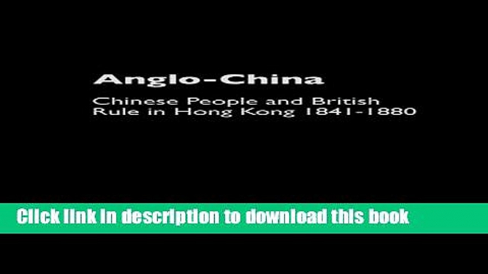 Download Anglo-China: Chinese People and British Rule in Hong Kong, 1841-1880  Ebook Online