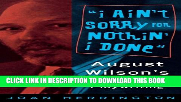 [PDF] I Ain t Sorry for Nothin  I Done: August Wilson s Process of Playwriting Full Collection