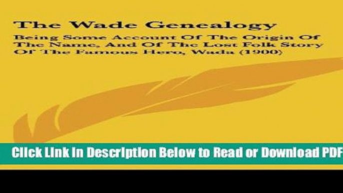 [PDF] The Wade Genealogy: Being Some Account Of The Origin Of The Name, And Of The Lost Folk Story