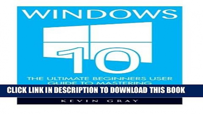 [PDF] Windows 10: The Ultimate Beginners User Guide To Mastering Microsoft s New Operating System