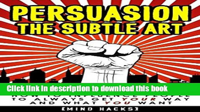 Read Persuasion: The Subtle Art: How to Influence People to Always Get YOUR Way and What YOU Want