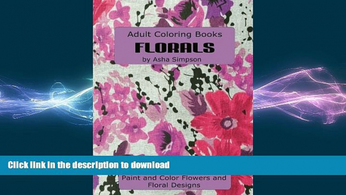 READ BOOK  Adult Coloring Book: Florals: Paint and Color Flowers and Floral Designs (Adult