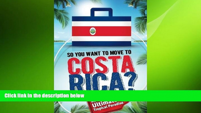 READ book  So, You Want to Move to Costa Rica?: My Quest for the Ultimate Tropical Paradise READ