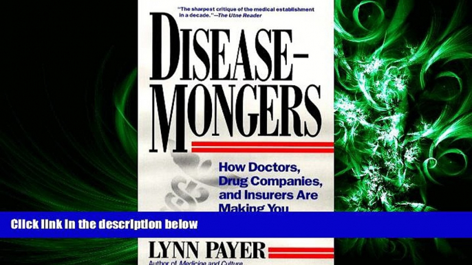 behold  Disease-Mongers: How Doctors, Drug Companies, and Insurers Are Making You Feel Sick