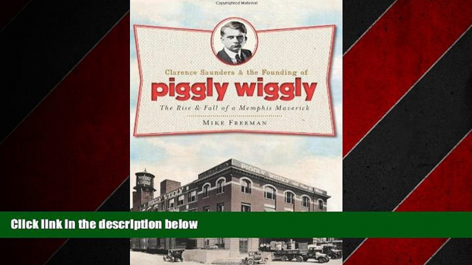 READ book  Clarence Saunders and the Founding of Piggly Wiggly:: The Rise   Fall of a Memphis