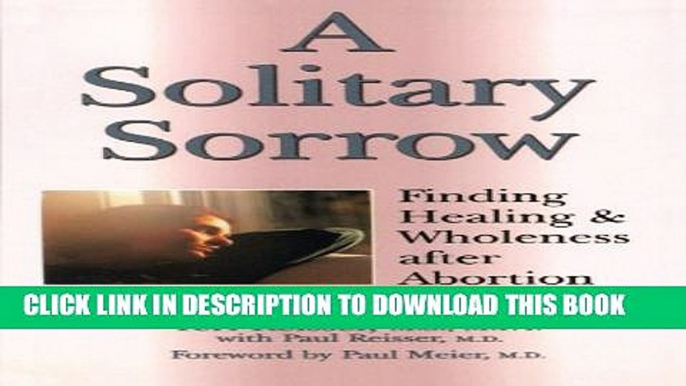 [PDF] A Solitary Sorrow: Finding Healing   Wholeness after Abortion Full Online