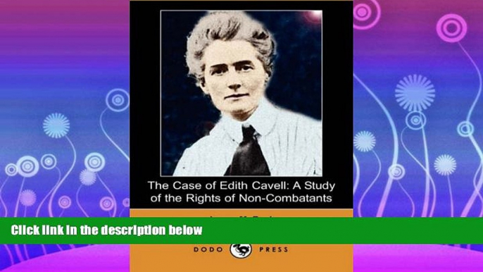 complete  The Case of Edith Cavell: A Study of the Rights of Non-Combatants (Dodo Press)