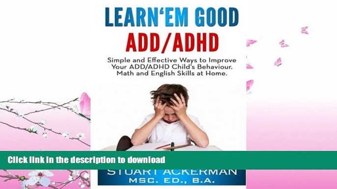 READ BOOK  Learn Em Good - ADD/ADHD: Simple and Effective Ways to Improve Your ADD/ADHD Child s