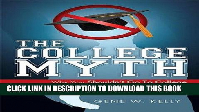 Ebook The College Myth: Why You Shouldn t Go To College If You Want To Be Successful Free Download