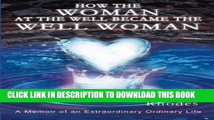Read Now How the Woman at the Well Became the Well Woman: A Memoir of an Extraordinary Ordinary