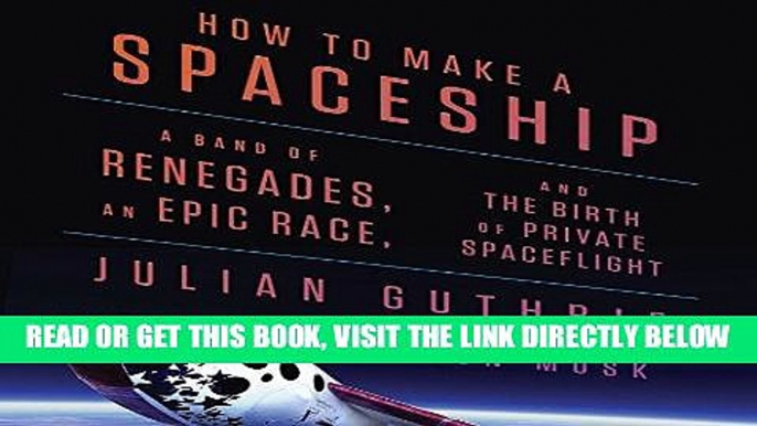 [READ] EBOOK How to Make a Spaceship: A Band of Renegades, an Epic Race, and the Birth of Private