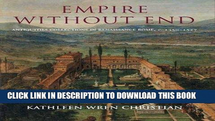 Ebook Empire Without End: Antiquities Collections in Renaissance Rome, c. 1350-1527 Free Read