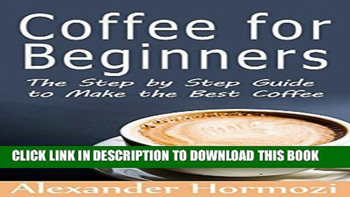 [PDF] Coffee for Beginners: The Step by Step Guide to Make the Best Coffee (The Ultimate Coffee