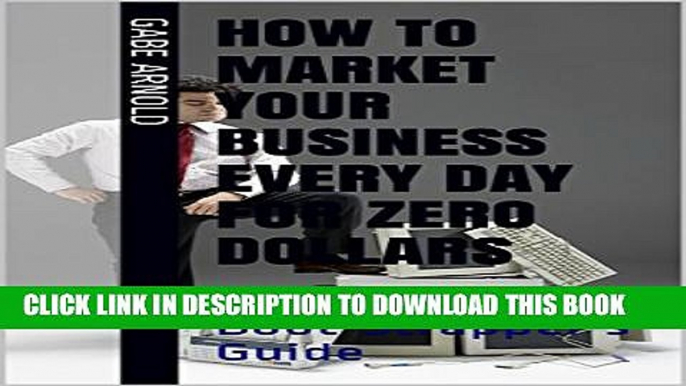 New Book How to Market your Business Every Day for Zero Dollars: The Ultimate Boot-Strapper s