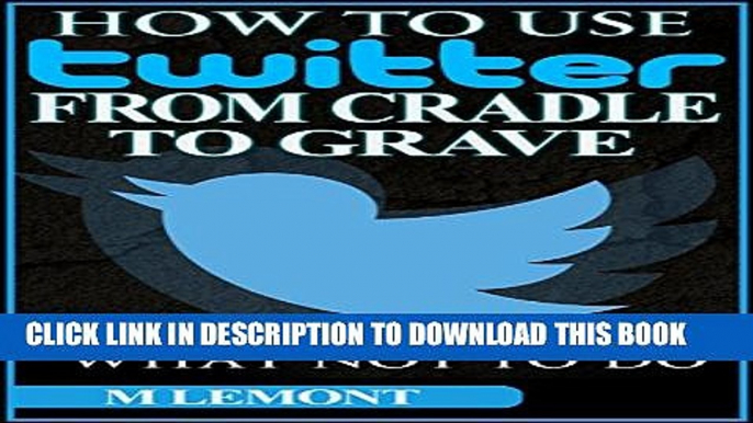 [PDF] How To Use Twitter From Cradle To Grave: Beginners Guide--What To Do   What Not To Do (Dare