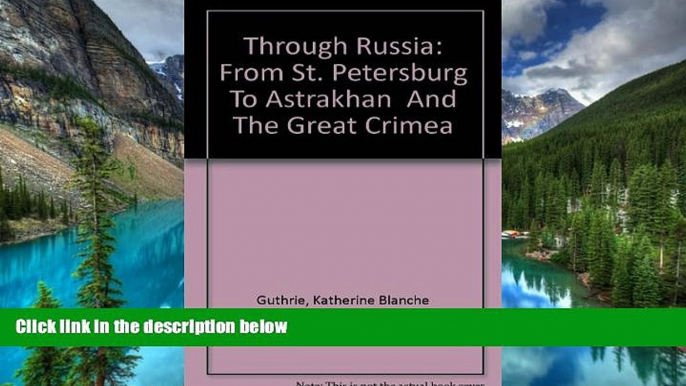 READ FULL  Through Russia: From St. Petersburg To Astrakhan  And The Great Crimea (Russia