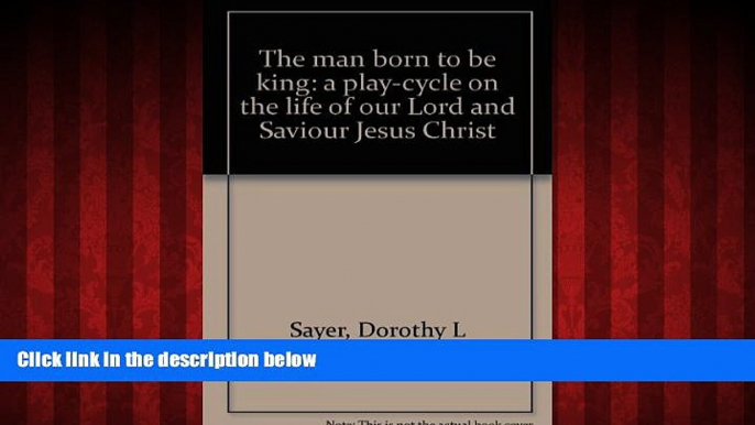 READ book  The man born to be king: A play-cycle on the life of our Lord and Saviour, Jesus