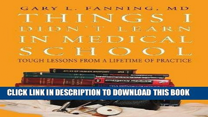 Read Now Things I Didn t Learn In Medical School: Tough Lessons from a Lifetime of Practice by