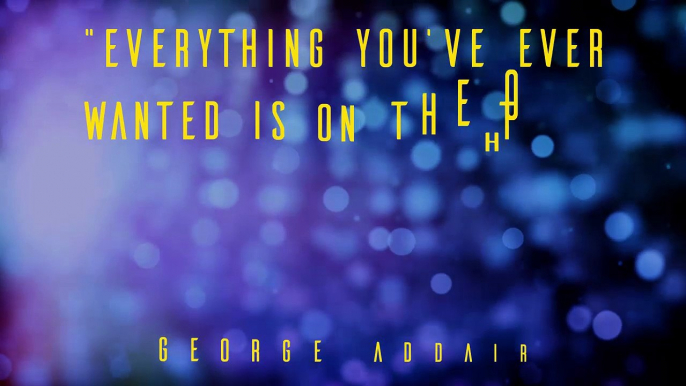 “Everything you’ve ever wanted is on the other side of fear.” George Addair