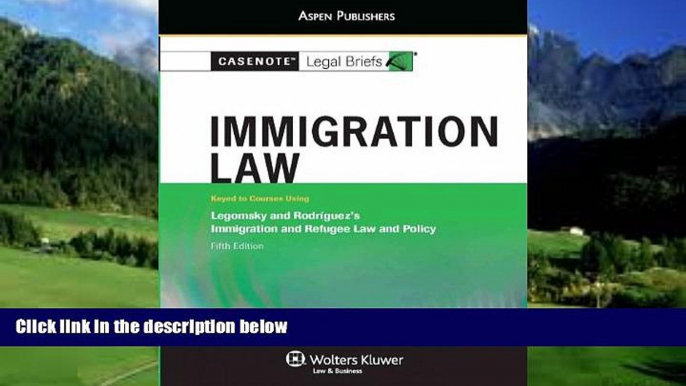 Big Deals  Casenote Legal Briefs: Immigration Law, Keyed to Legomsky and Rodriguez, Fifth Edition