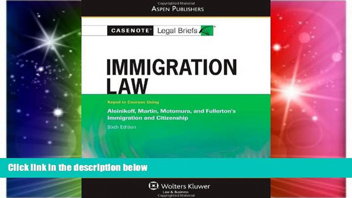 Must Have  Casenote Legal Briefs: Immigration Law: Keyed to Aleinikoff, Martin, Motomura, and