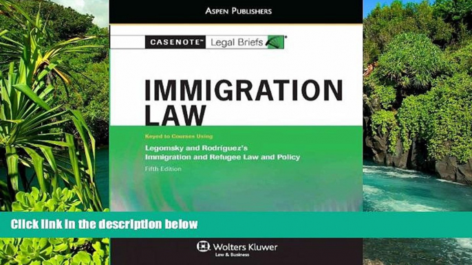 Must Have  Casenote Legal Briefs: Immigration Law, Keyed to Legomsky and Rodriguez, Fifth Edition