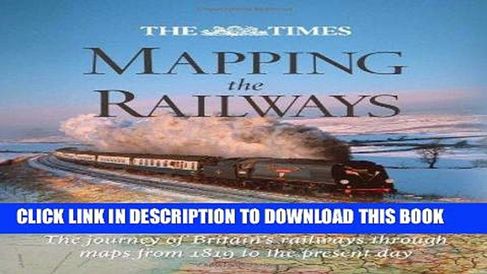 Read Now The Times Mapping the Railways: The Journey of Britain s Railways Through Maps from 1819