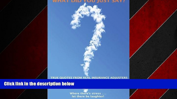 FREE PDF  What Did You Just Say?: True Quotes From Real Insurance Adjusters  FREE BOOOK ONLINE