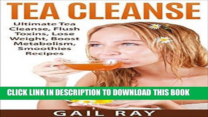 [PDF] Tea Cleanse: Ultimate Tea Cleanse, Flush Toxins, Lose Weight, Boost Metabolism, Smoothies